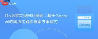 Go语言实现网站搜索：基于Gocrawl的爬虫实践与搜索方案探讨