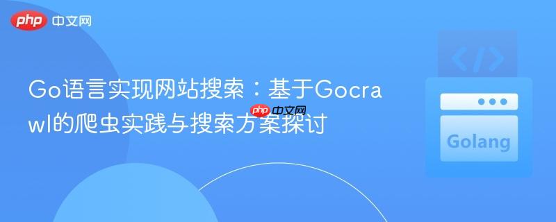 Go语言实现网站搜索:基于Gocrawl的爬虫实践与搜索方案探讨