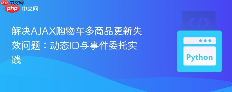 解决AJAX购物车多商品更新失效问题：动态ID与事件委托实践