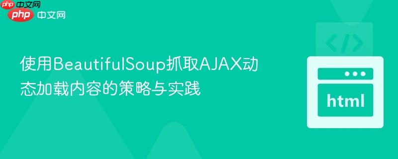 使用BeautifulSoup抓取AJAX动态加载内容的策略与实践