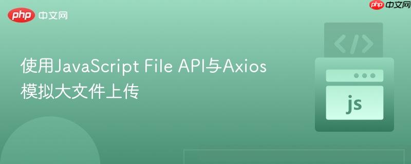 使用JavaScript File API与Axios模拟大文件上传