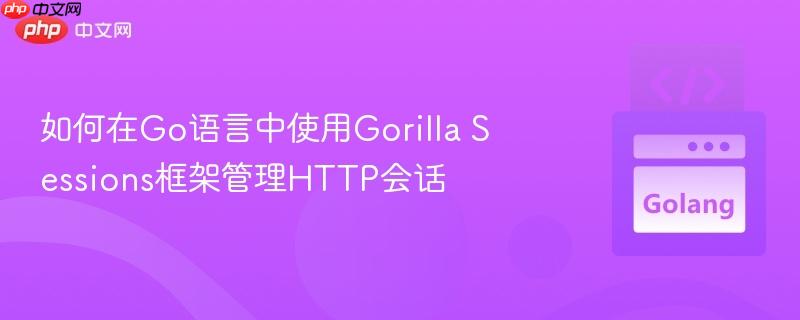 如何在Go语言中使用Gorilla Sessions框架管理HTTP会话