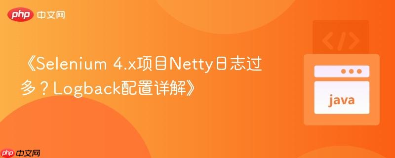 《Selenium 4.x项目Netty日志过多?Logback配置详解》