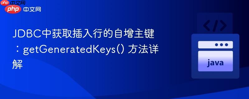 JDBC中获取插入行的自增主键：getGeneratedKeys() 方法详解
