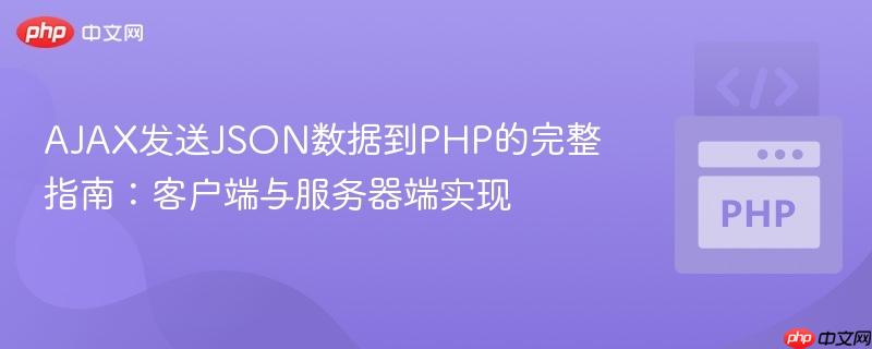 AJAX发送JSON数据到PHP的完整指南：客户端与服务器端实现