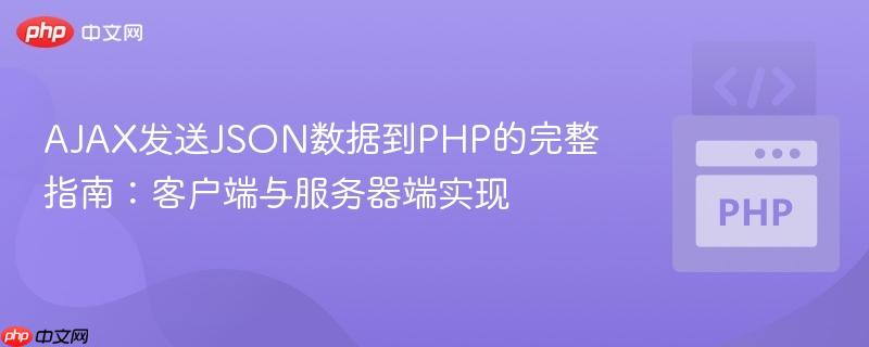 AJAX发送JSON数据到PHP的完整指南:客户端与服务器端实现