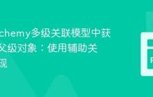 SQLAlchemy多级关联模型中获取远端父级对象：使用辅助关联表实现