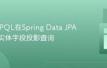 JPA与JPQL在Spring Data JPA中实现实体字段投影查询