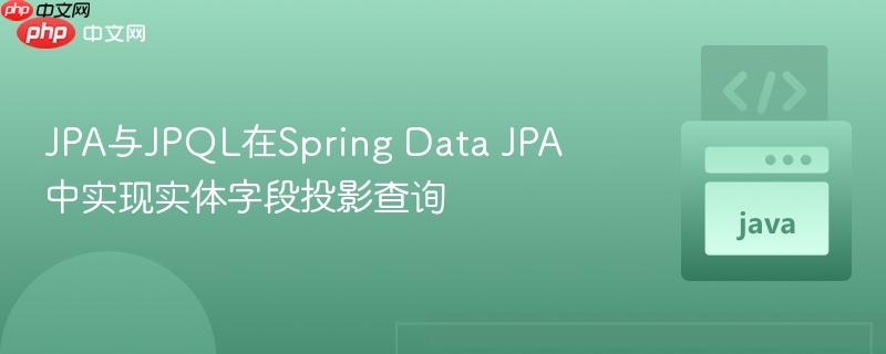 JPA与JPQL在Spring Data JPA中实现实体字段投影查询
