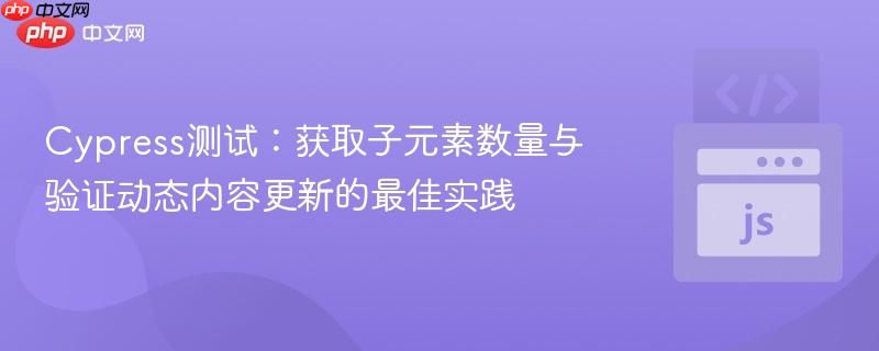 Cypress测试：获取子元素数量与验证动态内容更新的最佳实践