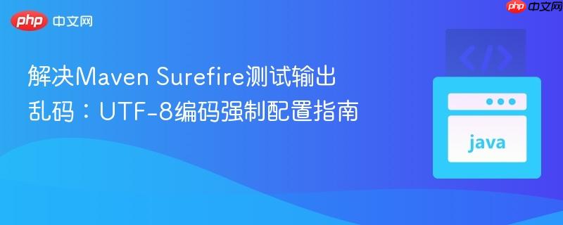 解决Maven Surefire测试输出乱码：UTF-8编码强制配置指南
