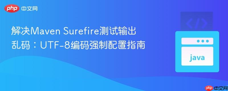 解决Maven Surefire测试输出乱码：UTF-8编码强制配置指南