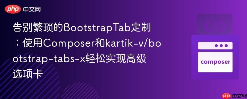 告别繁琐的BootstrapTab定制：使用Composer和kartik-v/bootstrap-tabs-x轻松实现高级选项卡