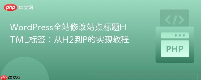 WordPress全站修改站点标题HTML标签:从H2到P的实现教程