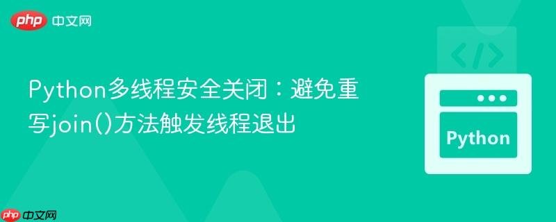 Python多线程安全关闭：避免重写join()方法触发线程退出