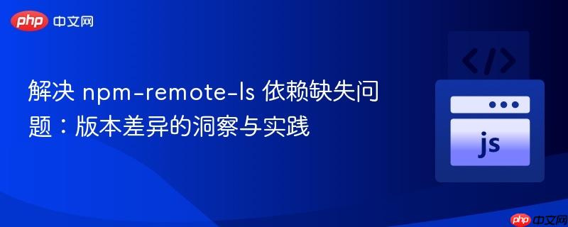 解决 npm-remote-ls 依赖缺失问题：版本差异的洞察与实践