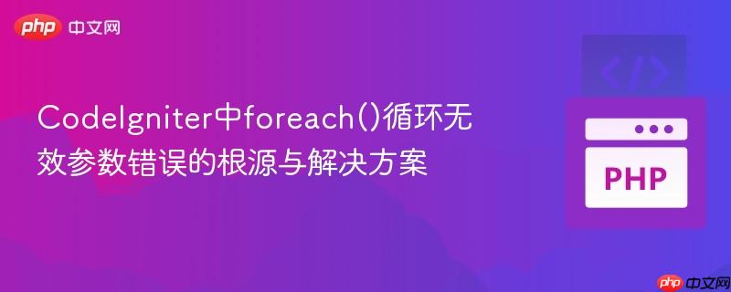 CodeIgniter中foreach()循环无效参数错误的根源与解决方案