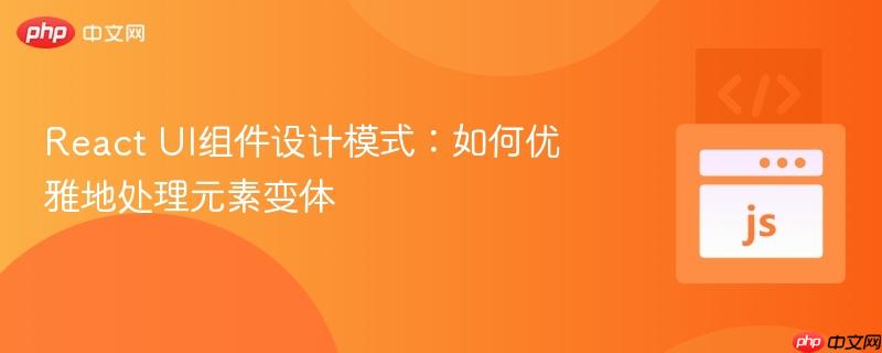 React UI组件设计模式：如何优雅地处理元素变体