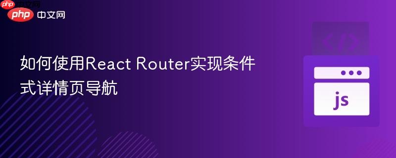 如何使用React Router实现条件式详情页导航
