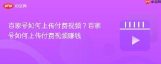 百家号如何上传付费视频？百家号如何上传付费视频赚钱
