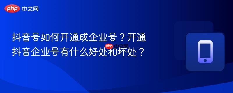 抖音号如何开通成企业号？开通抖音企业号有什么好处和坏处？
