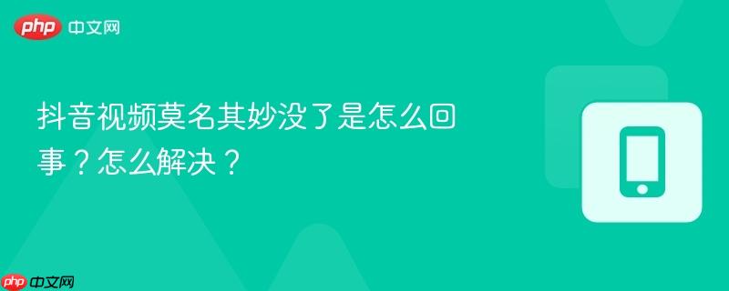 抖音视频莫名其妙没了是怎么回事？怎么解决？