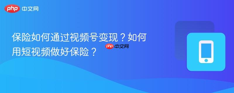 保险如何通过视频号变现？如何用短视频做好保险？