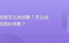 视频号视频怎么加倍数？怎么给录制的视频加倍数？