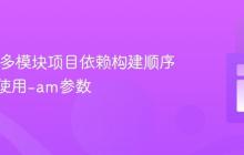 Maven多模块项目依赖构建顺序管理：使用-am参数