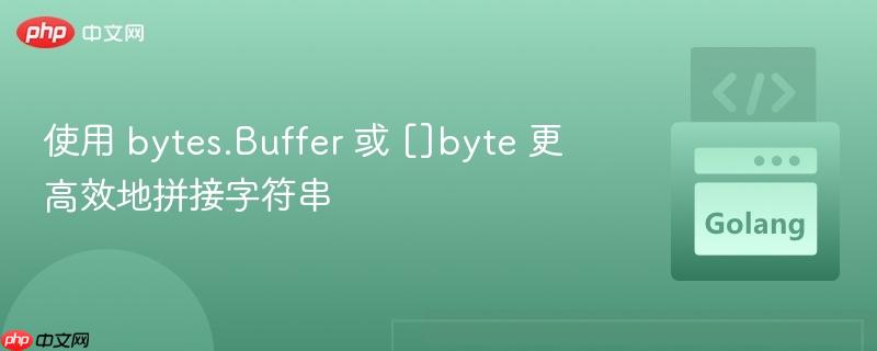 使用 bytes.Buffer 或 []byte 更高效地拼接字符串
