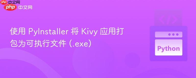 使用 PyInstaller 将 Kivy 应用打包为可执行文件 (.exe)