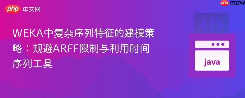 WEKA中复杂序列特征的建模策略:规避ARFF限制与利用时间序列工具