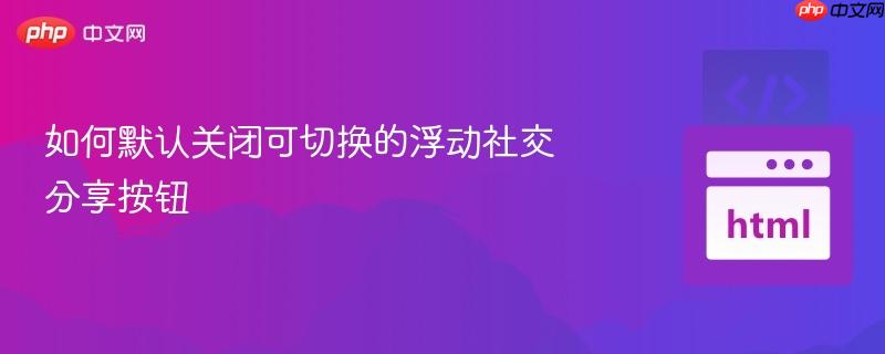 如何默认关闭可切换的浮动社交分享按钮