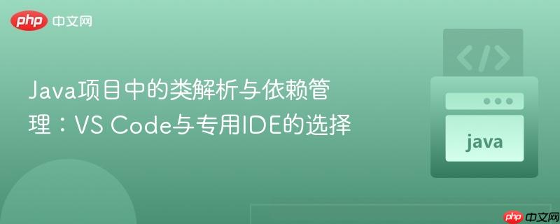 java项目中的类解析与依赖管理:vs code与专用ide的选择