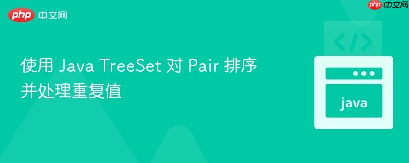 使用 Java TreeSet 对 Pair 排序并处理重复值