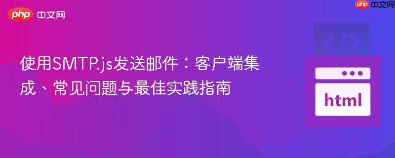 使用SMTP.js发送邮件：客户端集成、常见问题与最佳实践指南