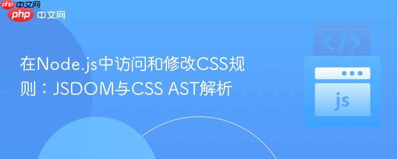 在Node.js中访问和修改CSS规则：JSDOM与CSS AST解析