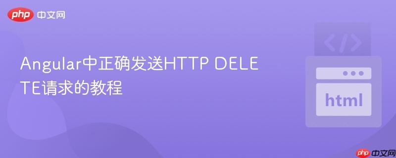 Angular中正确发送HTTP DELETE请求的教程