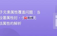 HTML子元素属性覆盖问题：当父元素设置属性时，子元素无法重写该属性的解析