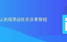 如何默认关闭浮动社交分享按钮