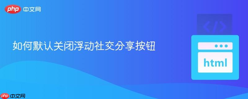 如何默认关闭浮动社交分享按钮