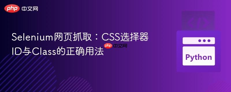 Selenium网页抓取：CSS选择器ID与Class的正确用法