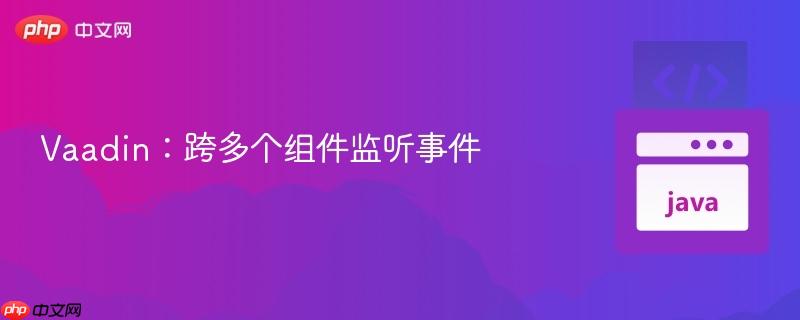 Vaadin：跨多个组件监听事件