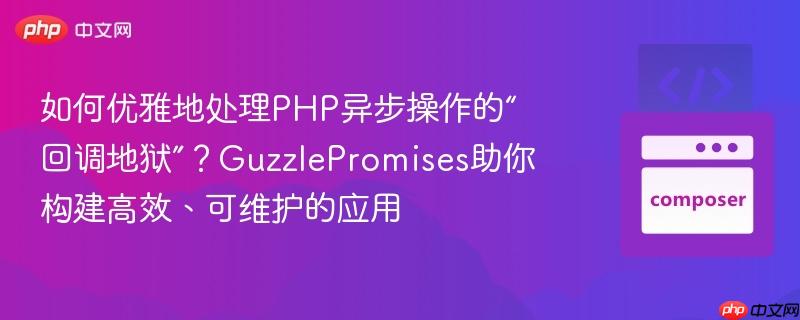 如何优雅地处理php异步操作的“回调地狱”？guzzlepromises助你构建高效、可维护的应用