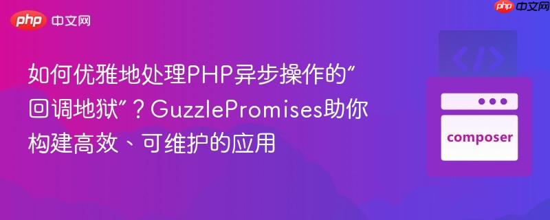 如何优雅地处理PHP异步操作的“回调地狱”?GuzzlePromises助你构建高效、可维护的应用