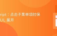 JavaScript：点击子菜单项时保持父级 UL 展开