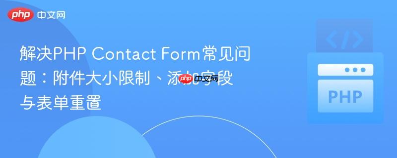 解决PHP Contact Form常见问题：附件大小限制、添加字段与表单重置