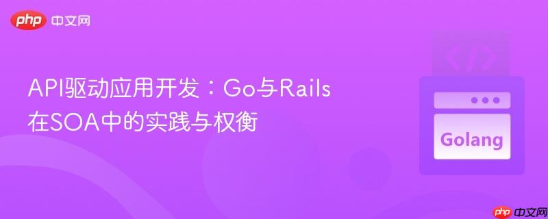 API驱动应用开发：Go与Rails在SOA中的实践与权衡