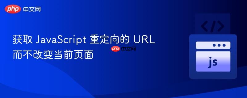 获取 JavaScript 重定向的 URL 而不改变当前页面