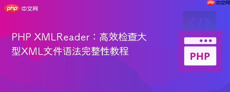 PHP XMLReader:高效检查大型XML文件语法完整性教程